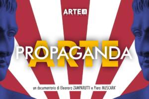 Immagine promozionale per "Arte e Propaganda", documentario di Eleonora Zamparutti e Piero Muscarà, in prima visione TV mercoledì 16 aprile alle ore 21.15 su Rai 5 nel programma Art Night.